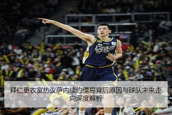拜仁更衣室热议萨内续约僵局背后原因与球队未来走向深度解析