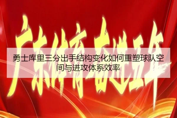 勇士库里三分出手结构变化如何重塑球队空间与进攻体系效率