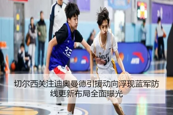 切尔西关注迪奥曼德引援动向浮现蓝军防线更新布局全面曝光